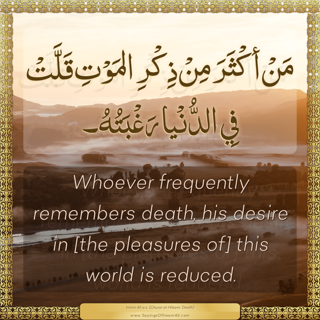 Whoever frequently remembers death, his desire in [the pleasures of] this...